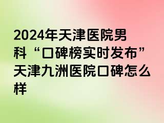 2024年天津医院男科“口碑榜实时发布”天津九洲医院口碑怎么样