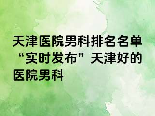 天津医院男科排名名单“实时发布”天津好的医院男科