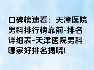 口碑榜速看：天津医院男科排行榜靠前-排名详细表-天津医院男科哪家好排名揭晓!