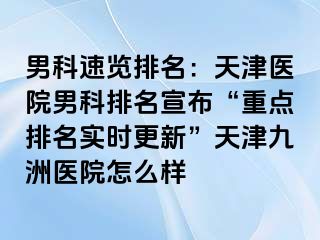 男科速览排名：天津医院男科排名宣布“重点排名实时更新”天津九洲医院怎么样