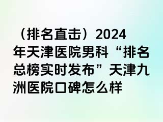 （排名直击）2024年天津医院男科“排名总榜实时发布”天津九洲医院口碑怎么样