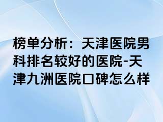 榜单分析：天津医院男科排名较好的医院-天津九洲医院口碑怎么样