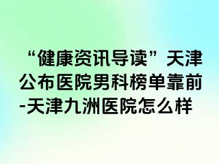 “健康资讯导读”天津公布医院男科榜单靠前-天津九洲医院怎么样