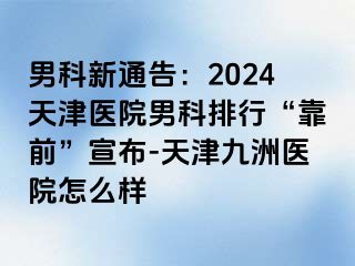男科新通告：2024天津医院男科排行“靠前”宣布-天津九洲医院怎么样