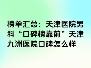 榜单汇总：天津医院男科“口碑榜靠前”天津九洲医院口碑怎么样