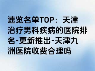 速览名单TOP：天津治疗男科疾病的医院排名-更新推出-天津九洲医院收费合理吗