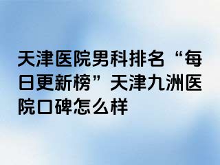 天津医院男科排名“每日更新榜”天津九洲医院口碑怎么样