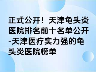 正式公开！天津龟头炎医院排名前十名单公开-天津医疗实力强的龟头炎医院榜单