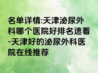 名单详情:天津泌尿外科哪个医院好排名速看-天津好的泌尿外科医院在线推荐