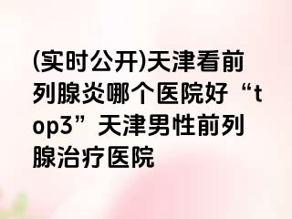 (实时公开)天津看前列腺炎哪个医院好“top3”天津男性前列腺治疗医院