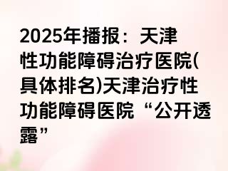 2025年播报：天津性功能障碍治疗医院(具体排名)天津治疗性功能障碍医院“公开透露”