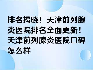 排名揭晓！天津前列腺炎医院排名全面更新！天津前列腺炎医院口碑怎么样