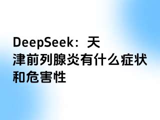 DeepSeek：天津前列腺炎有什么症状和危害性