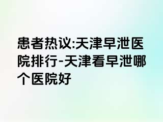 患者热议:天津早泄医院排行-天津看早泄哪个医院好