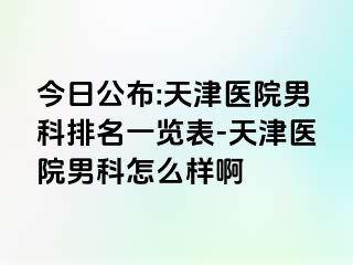 今日公布:天津医院男科排名一览表-天津医院男科怎么样啊