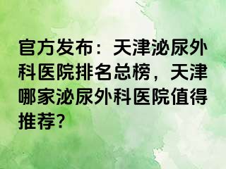 官方发布：天津泌尿外科医院排名总榜，天津哪家泌尿外科医院值得推荐?