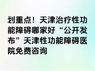 划重点！天津治疗性功能障碍哪家好“公开发布”天津性功能障碍医院免费咨询