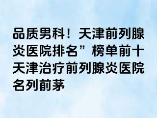 品质男科！天津前列腺炎医院排名”榜单前十天津治疗前列腺炎医院名列前茅