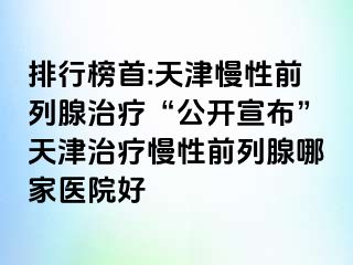 排行榜首:天津慢性前列腺治疗“公开宣布”天津治疗慢性前列腺哪家医院好