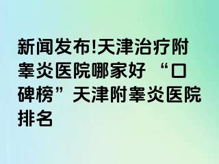新闻发布!天津治疗附睾炎医院哪家好 “口碑榜”天津附睾炎医院排名