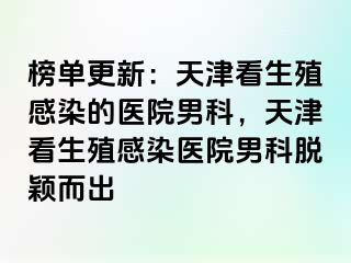榜单更新：天津看生殖感染的医院男科，天津看生殖感染医院男科脱颖而出