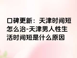 口碑更新：天津时间短怎么治-天津男人性生活时间短是什么原因