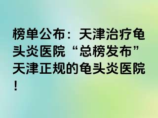 榜单公布：天津治疗龟头炎医院“总榜发布”天津正规的龟头炎医院！
