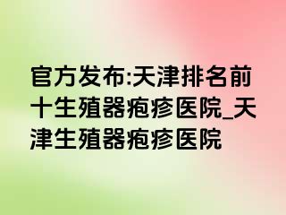 官方发布:天津排名前十生殖器疱疹医院_天津生殖器疱疹医院