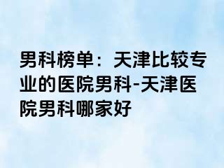 男科榜单：天津比较专业的医院男科-天津医院男科哪家好