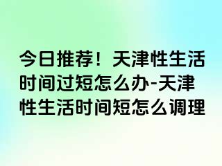 今日推荐！天津性生活时间过短怎么办-天津性生活时间短怎么调理