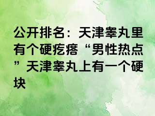 公开排名：天津睾丸里有个硬疙瘩“男性热点”天津睾丸上有一个硬块