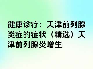 健康诊疗：天津前列腺炎症的症状（精选）天津前列腺炎增生